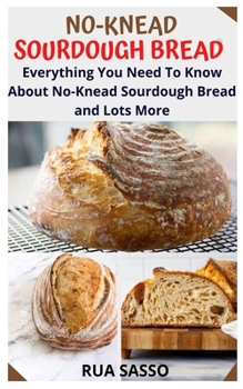 Paperback No-Knead Sourdough Bread: Everything You Need To Know About No-Knead Sourdough Bread and Lots More Book