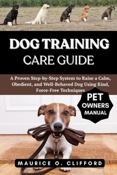 Paperback Dog Training Care Guide: A Proven Step-by-Step System to Raise a Calm, Obedient, and Well-Behaved Dog Using Kind, Force-Free Techniques Book