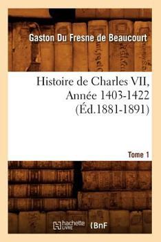 Paperback Histoire de Charles VII. Tome 1, Année 1403-1422 (Éd.1881-1891) [French] Book