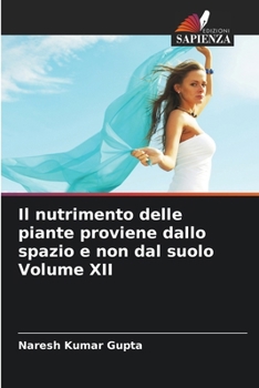Il nutrimento delle piante proviene dallo spazio e non dal suolo Volume XII (Italian Edition)