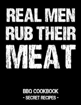 Paperback Real Men Rub Their Meat: BBQ Cookbook - Secret Recipes for Men Book