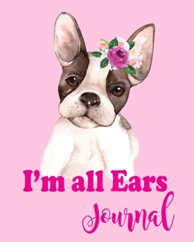 I'm All Ears Jouranl: Cute French Bulldog with Big Ears is Listening to You. Journal, Diary, Notebook for your Feelings. 8x10 with 110 Lined Pages.