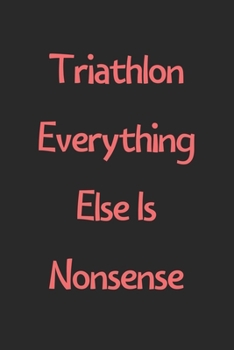 Paperback Triathlon Everything Else Is Nonsense: Lined Journal, 120 Pages, 6 x 9, Funny Triathlon Gift Idea, Black Matte Finish (Triathlon Everything Else Is No Book