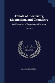 Paperback Annals of Electricity, Magnetism, and Chemistry: And Guardian of Experimental Science; Volume 1 Book