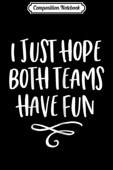 Composition Notebook: I Just Hope Both Teams Have Fun Women Journal/Notebook Blank Lined Ruled 6x9 100 Pages