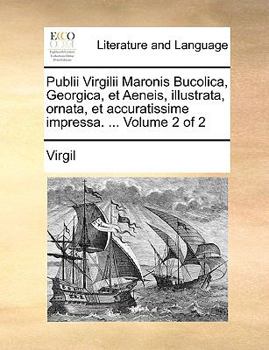 Publii Virgilii Maronis Bucolica, Georgica, et Aeneis, illustrata, ornata, et accuratissime impressa. ... Volume 2 of 2