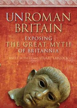 Hardcover Unroman Britain: Exposing the Great Myth of Britannia Book