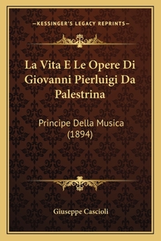 La Vita E Le Opere Di Giovanni Pierluigi Da Palestrina: Principe Della Musica (1894)