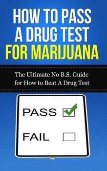 Paperback How to Pass A Drug Test for Marijuana: The Ultimate No B.S. Guide for How to Beat A Drug Test Book