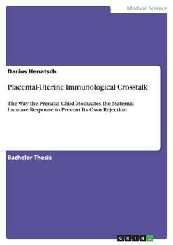 Paperback Placental-Uterine Immunological Crosstalk: The Way the Prenatal Child Modulates the Maternal Immune Response to Prevent Its Own Rejection Book