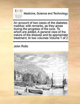 Paperback An Account of Two Cases of the Diabetes Mellitus: With Remarks, as They Arose During the Progress of the Cure. to Which Are Added, a General View of t Book
