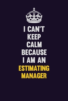 I can't Keep Calm Because I Am An Estimating Manager: Motivational and inspirational career blank lined gift notebook with matte finish
