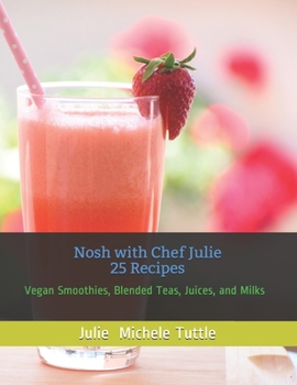 Paperback Nosh with Chef Julie 25 Recipes: Vegan Smoothies, Blended Teas, Juices, and Milks Book