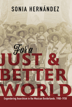 Hardcover For a Just and Better World: Engendering Anarchism in the Mexican Borderlands, 1900-1938 Book