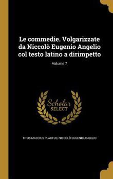 Hardcover Le commedie. Volgarizzate da Niccolò Eugenio Angelio col testo latino a dirimpetto; Volume 7 [Italian] Book