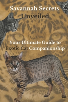Paperback Savannah Secrets Unveiled: Your Ultimate Guide to Exotic Cat Companionship Book