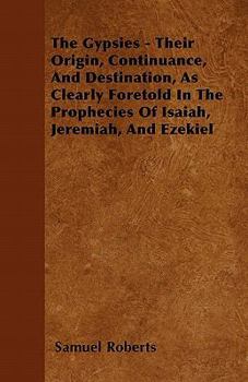 Paperback The Gypsies - Their Origin, Continuance, And Destination, As Clearly Foretold In The Prophecies Of Isaiah, Jeremiah, And Ezekiel Book