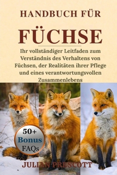 Handbuch Für Füchse: Ihr vollständiger Leitfaden zum Verständnis des Verhaltens von Füchsen, der Realitäten ihrer Pflege und eines verantwortungsvolle