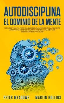 Paperback Autodisciplina El Dominio de la Mente: Los Pasos y Habitos Practicos Que Necesitara Para Controlar Su Mente, Aumentar Su Fuerza De Voluntad, Detener L [Spanish] Book