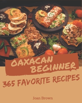 Paperback 365 Favorite Oaxacan Beginner Recipes: A Must-have Oaxacan Beginner Cookbook for Everyone Book