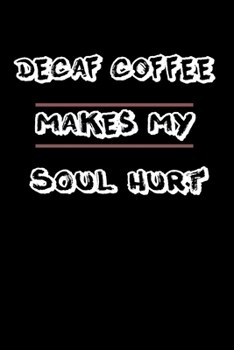 Decaf Coffee Makes My Soul Hurt: Journal for Coffee Lover Gifts | Funny Coffee Gift Idea for Christmas or Birthday For Girl & boy| Diary notebook 6x9 inches with 120 Lined Pages