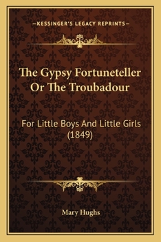 Paperback The Gypsy Fortuneteller Or The Troubadour: For Little Boys And Little Girls (1849) Book