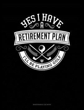 Paperback Yes I Have a Retirement Plan I'll Be Playing Golf: Maintenance Log Book