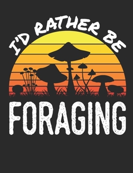 I'd Rather Be Foraging: Mushroom Hunting Notebook, Blank Paperback Book to write in, Shroom Hunter Gifts, 150 pages, college ruled