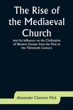 Paperback The Rise of the Mediaeval Church; And Its Influence on the Civilization of Western Europe from the First to the Thirteenth Century Book