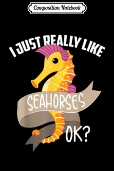 Composition Notebook: I Just Really Like Seahorses Ok Funny Sea Creatures Gift Journal/Notebook Blank Lined Ruled 6x9 100 Pages