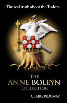 Paperback The Anne Boleyn Collection: The Real Truth about the Tudors: A Collection of Fascinating Articles on Anne Boleyn, Henry VIII and Tudor History Book