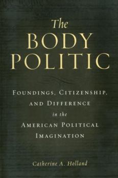 The Body Politic: Foundings, Citizenship, and Difference in the American Political Imagination