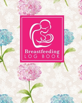 Breastfeeding Log Book: Baby Feeding And Diaper Log, Breastfeeding Book, Baby Feeding Notebook, Breastfeeding Log, Hydrangea Flower Cover