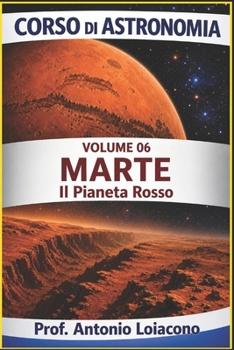 CORSO DI ASTRONOMIA - Volume 6 - MARTE: Il pianeta Rosso. (CORSO DI ASTRONOMIA - Di Antonio Loiacono) (Italian Edition)