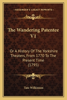 Paperback The Wandering Patentee V1: Or A History Of The Yorkshire Theaters, From 1770 To The Present Time (1795) Book