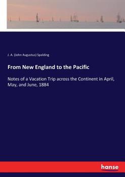 From New England to the Pacific: notes of a vacation trip across the continent in April, May, and June, 1884