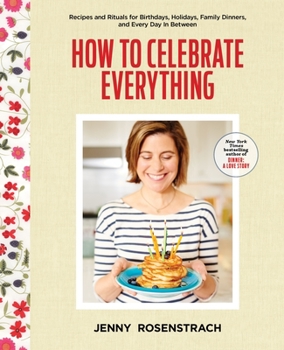 Hardcover How to Celebrate Everything: Recipes and Rituals for Birthdays, Holidays, Family Dinners, and Every Day in Between: A Cookbook Book