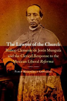 The Lawyer of the Church: Bishop Clemente de Jesús Munguía and the Clerical Response to the Mexican Liberal Reforma - Book  of the Mexican Experience