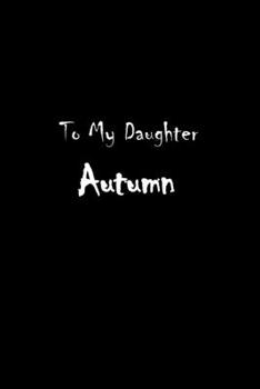 To My Dearest Daughter Autumn: Letters from Dads Moms to Daughter, Baby girl Shower Gift for New Fathers, Mothers & Parents, Journal (Lined 120 Pages Cream Paper, 6x9 inches, Soft Cover, Matte Finish)