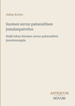 Suomen suvun pakanallinen jumalanpalvelus: Neljä lukua Suomen suvun pakanallista jumaluusoppia (Finnish Edition)