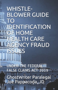 Paperback Whistle-Blower Guide to Identification of Home Health Care Agency Fraud Issues: Under the Federal False Claims ACT 2019 Book