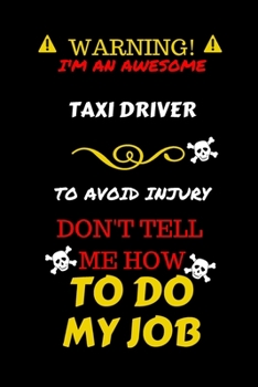 Warning! I'm An Awesome Taxi Driver To Avoid Injury Don't Tell Me How To Do My Job: Perfect Gag Gift For An Awesome Taxi Driver Who Knows How To Do ... Pages 6 x 9 Format | Office Humour and Banter
