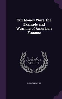 Hardcover Our Money Wars; the Example and Warning of American Finance Book