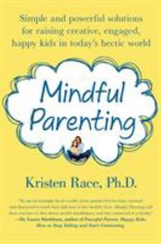 Mindful Parenting: Simple and Powerful Solutions for Raising Creative, Engaged, Happy Kids in Today’s Hectic World