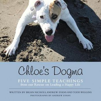 Paperback Chloe's Dogma: Five Simple Teachings from Our Rescue On Leading a Happy Life Book