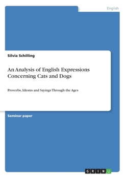 Paperback An Analysis of English Expressions Concerning Cats and Dogs: Proverbs, Idioms and Sayings Through the Ages Book