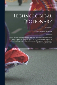 Paperback Technological Dictionary; English Spanish, Spanish-English, of Words and Terms Employed in the Applied Sciences, Industrial Arts, Fine Arts, Mechanics Book