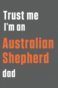 Paperback Trust me I'm an Australian Shepherd dad: For Australian Shepherd Dog Dad Book