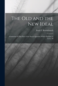 The old and the new Ideal: A Solution of That Part of the Social Question Which Pertains to Love, M