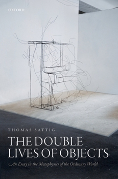 Hardcover The Double Lives of Objects: An Essay in the Metaphysics of the Ordinary World Book